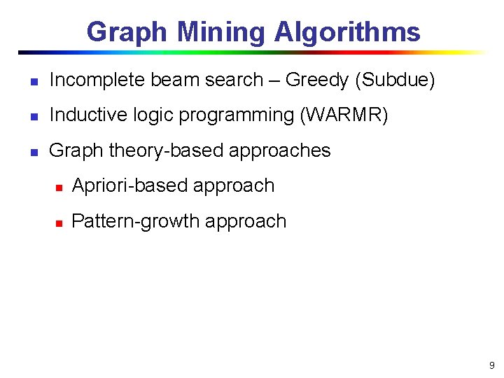 Graph Mining Algorithms n Incomplete beam search – Greedy (Subdue) n Inductive logic programming