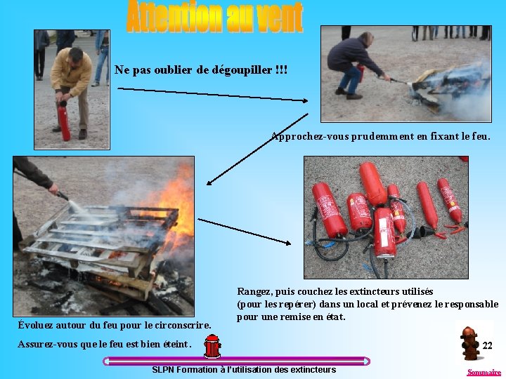 Ne pas oublier de dégoupiller !!! Procédure Approchez-vous prudemment en fixant le feu. Évoluez