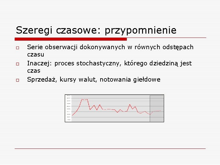 Szeregi czasowe: przypomnienie o o o Serie obserwacji dokonywanych w równych odstępach czasu Inaczej: