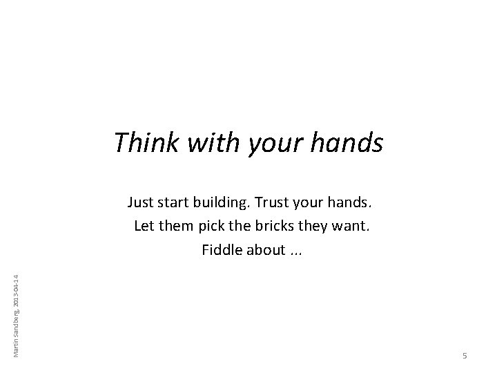 Think with your hands Martin Sandberg, 2013 -04 -14 Just start building. Trust your Think with your hands Martin Sandberg, 2013 -04 -14 Just start building. Trust your