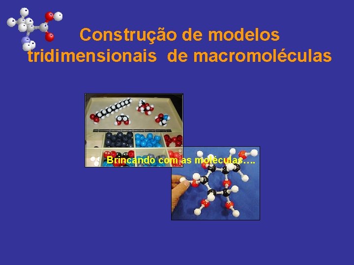 Construção de modelos tridimensionais de macromoléculas Brincando com as moléculas…. 