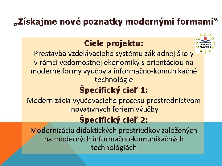 „Získajme nové poznatky modernými formami“ Ciele projektu: Prestavba vzdelávacieho systému základnej školy v rámci