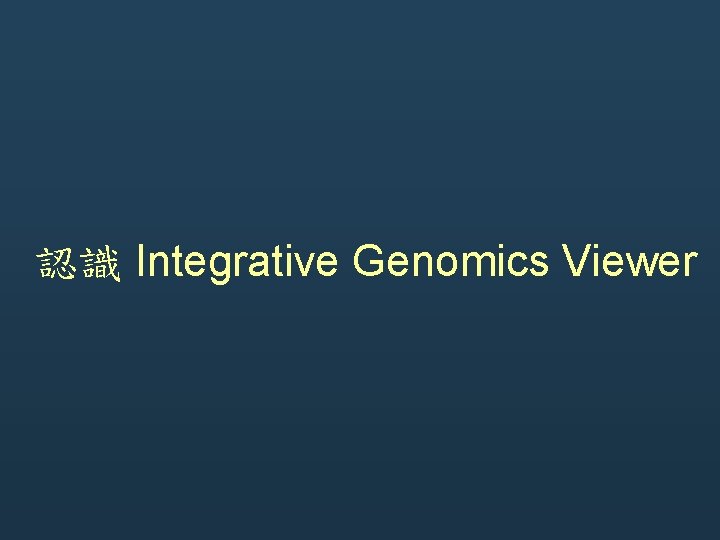 認識 Integrative Genomics Viewer 認識 Integrative Genomics Viewer