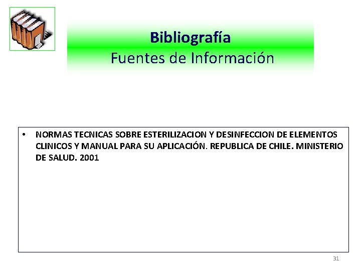 Bibliografía Fuentes de Información • NORMAS TECNICAS SOBRE ESTERILIZACION Y DESINFECCION DE ELEMENTOS CLINICOS