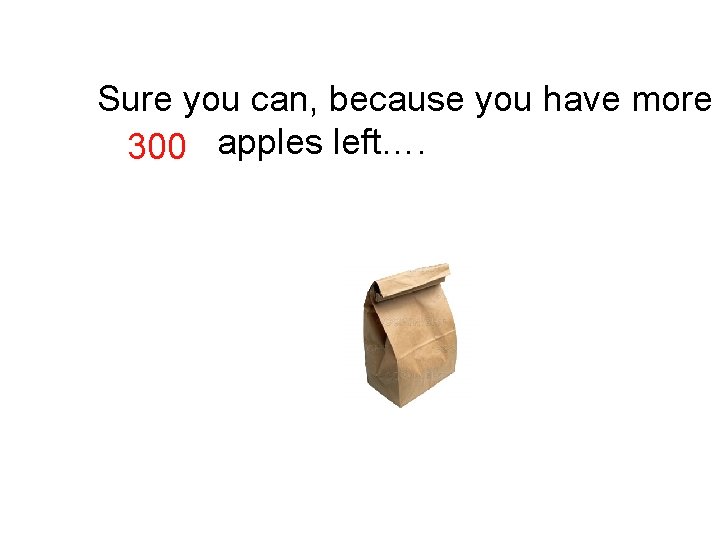 Sure you can, because you have more Apples 300 apples left…. Sure you can, because you have more Apples 300 apples left….