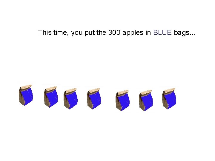 This time, you put the 300 apples in BLUE bags… This time, you put the 300 apples in BLUE bags…