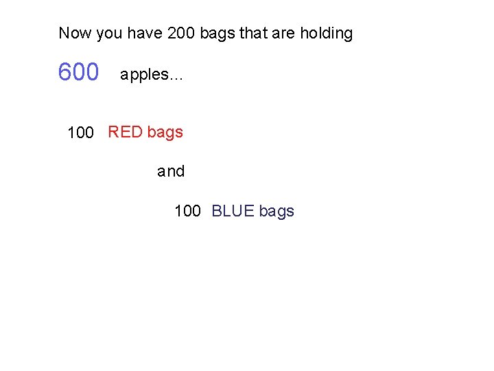Now you have 200 bags that are holding 600 apples… 100 RED bags and Now you have 200 bags that are holding 600 apples… 100 RED bags and