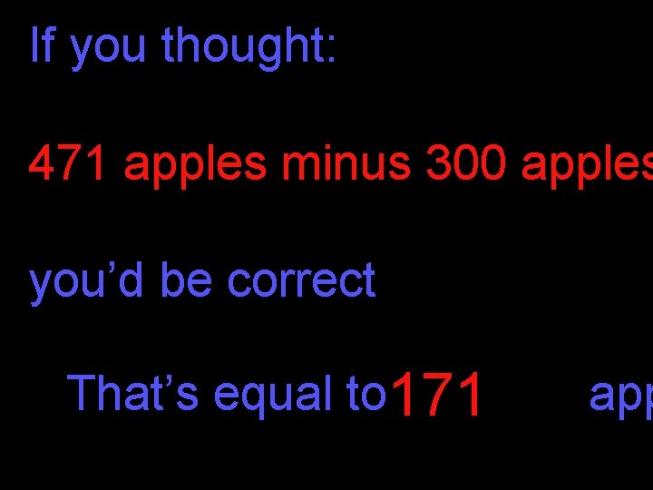 If you thought: 471 apples minus 300 apples you’d be correct That’s equal to If you thought: 471 apples minus 300 apples you’d be correct That’s equal to
