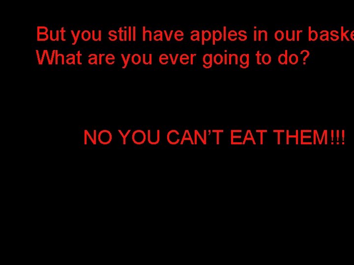 But you still have apples in our baske What are you ever going to But you still have apples in our baske What are you ever going to