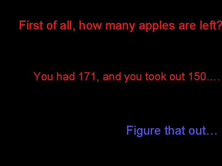 First of all, how many apples are left? You had 171, and you took First of all, how many apples are left? You had 171, and you took
