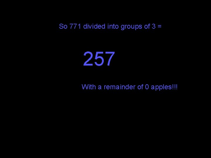 So 771 divided into groups of 3 = 257 With a remainder of 0 So 771 divided into groups of 3 = 257 With a remainder of 0
