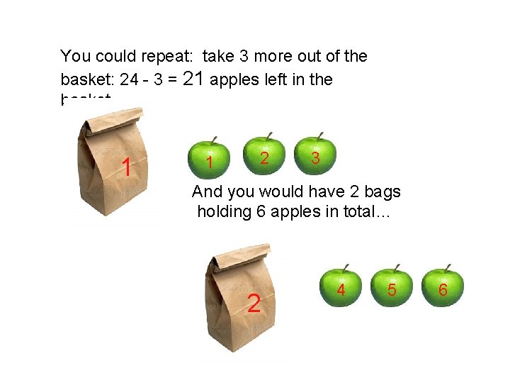 You could repeat: take 3 more out of the basket: 24 - 3 = You could repeat: take 3 more out of the basket: 24 - 3 =