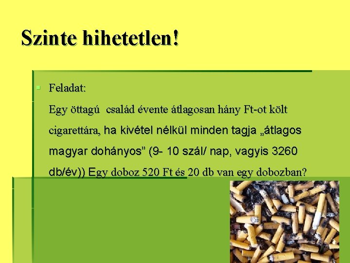 Szinte hihetetlen! § Feladat: Egy öttagú család évente átlagosan hány Ft-ot költ cigarettára, ha Szinte hihetetlen! § Feladat: Egy öttagú család évente átlagosan hány Ft-ot költ cigarettára, ha