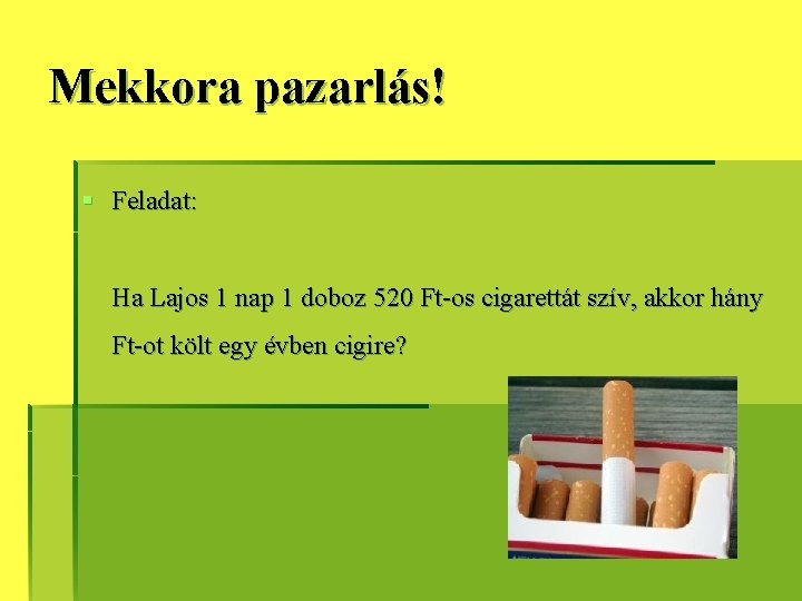 Mekkora pazarlás! § Feladat: Ha Lajos 1 nap 1 doboz 520 Ft-os cigarettát szív, Mekkora pazarlás! § Feladat: Ha Lajos 1 nap 1 doboz 520 Ft-os cigarettát szív,