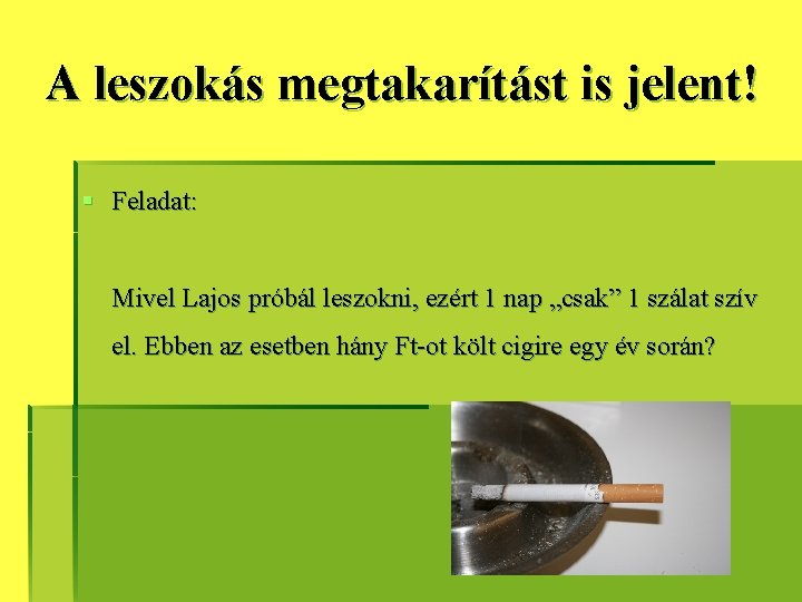 A leszokás megtakarítást is jelent! § Feladat: Mivel Lajos próbál leszokni, ezért 1 nap A leszokás megtakarítást is jelent! § Feladat: Mivel Lajos próbál leszokni, ezért 1 nap