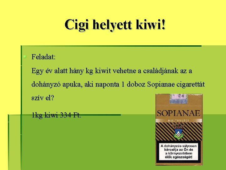 Cigi helyett kiwi! § Feladat: Egy év alatt hány kg kiwit vehetne a családjának Cigi helyett kiwi! § Feladat: Egy év alatt hány kg kiwit vehetne a családjának