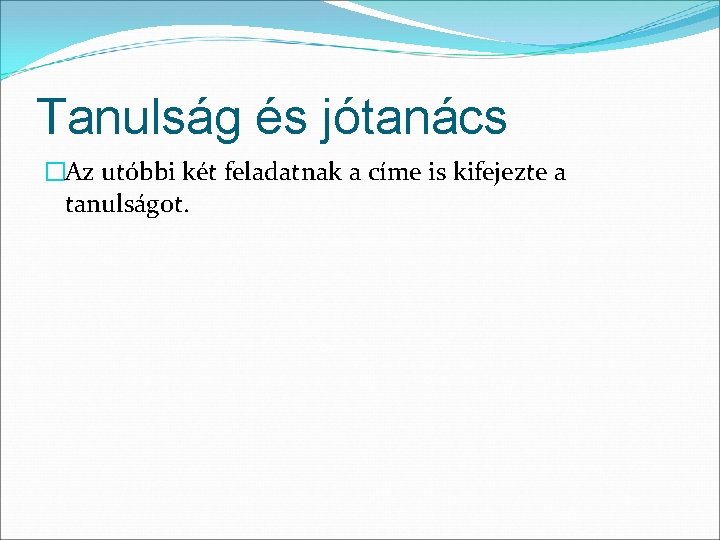 Tanulság és jótanács �Az utóbbi két feladatnak a címe is kifejezte a tanulságot. Tanulság és jótanács �Az utóbbi két feladatnak a címe is kifejezte a tanulságot.