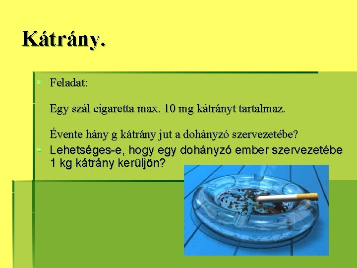 Kátrány. § Feladat: Egy szál cigaretta max. 10 mg kátrányt tartalmaz. Évente hány g Kátrány. § Feladat: Egy szál cigaretta max. 10 mg kátrányt tartalmaz. Évente hány g