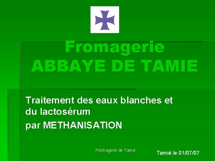 Fromagerie ABBAYE DE TAMIE Traitement des eaux blanches et du lactosérum par METHANISATION Fromagerie