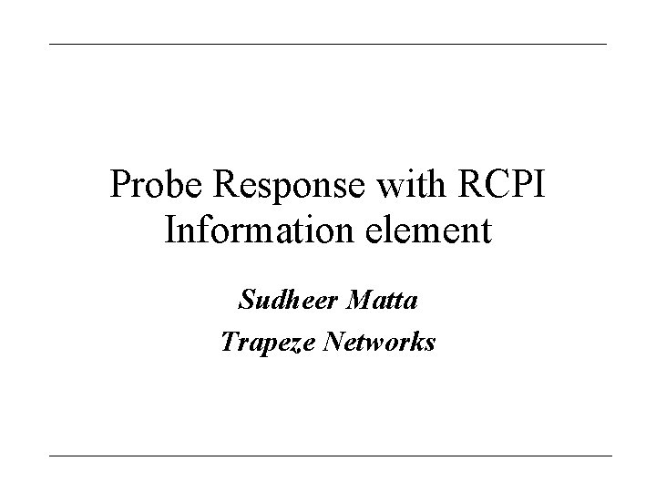 Probe Response with RCPI Information element Sudheer Matta Trapeze Networks 