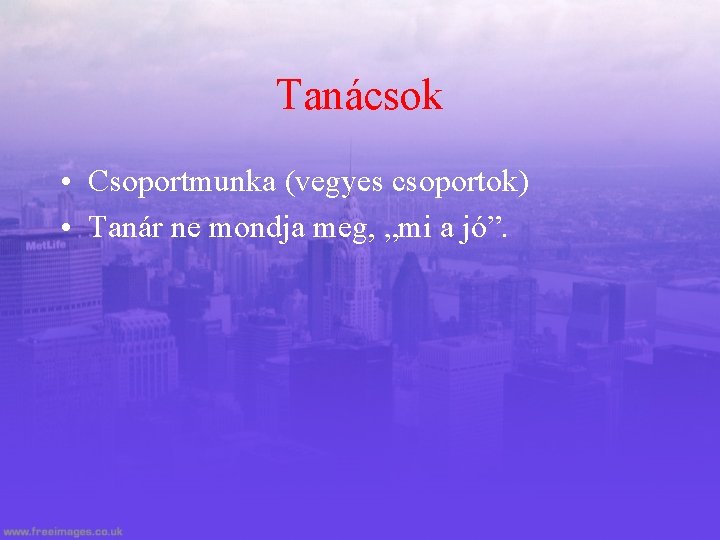 Tanácsok • Csoportmunka (vegyes csoportok) • Tanár ne mondja meg, „mi a jó”. 