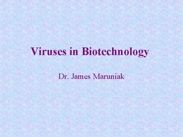 Viruses in Biotechnology Dr. James Maruniak 