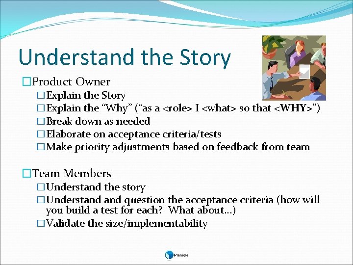 Understand the Story �Product Owner �Explain the Story �Explain the “Why” (“as a <role>