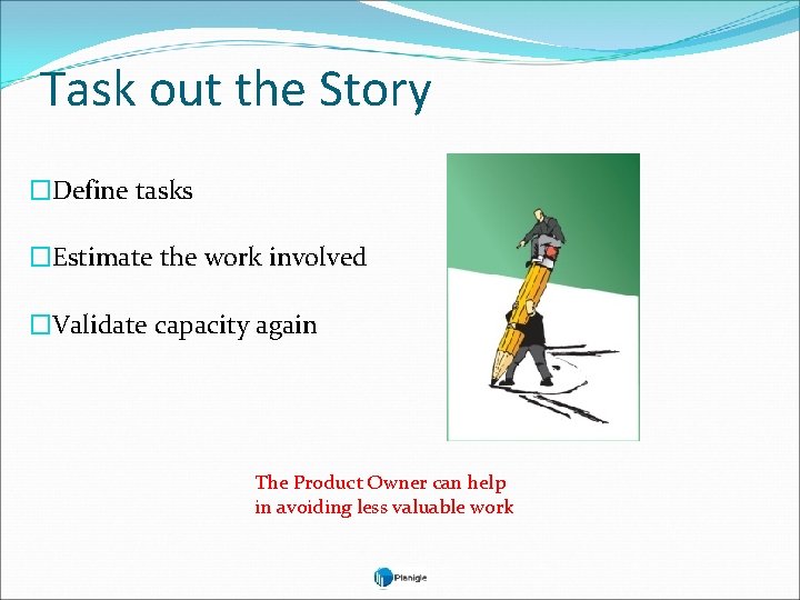 Task out the Story �Define tasks �Estimate the work involved �Validate capacity again The