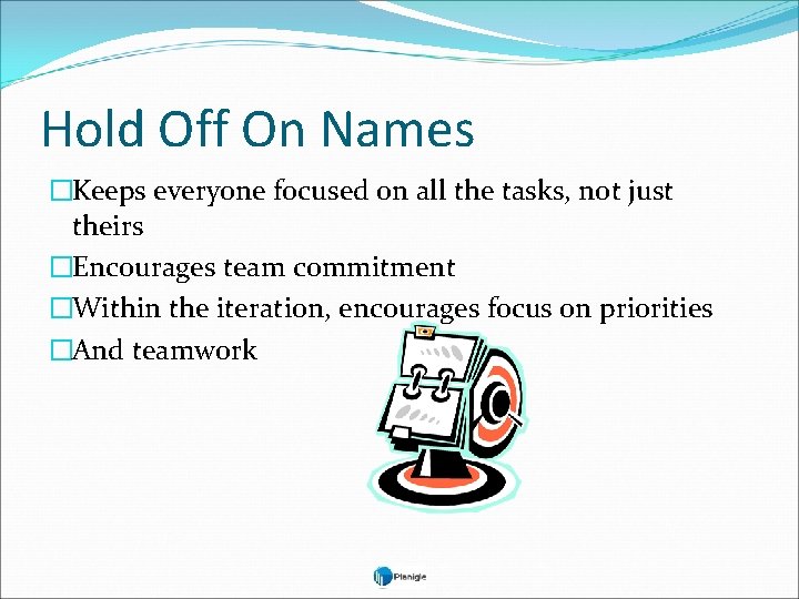 Hold Off On Names �Keeps everyone focused on all the tasks, not just theirs
