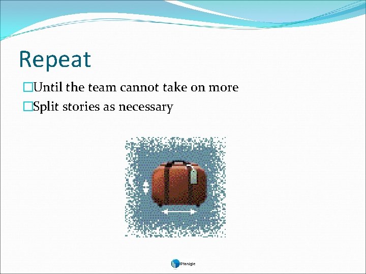Repeat �Until the team cannot take on more �Split stories as necessary Repeat �Until the team cannot take on more �Split stories as necessary