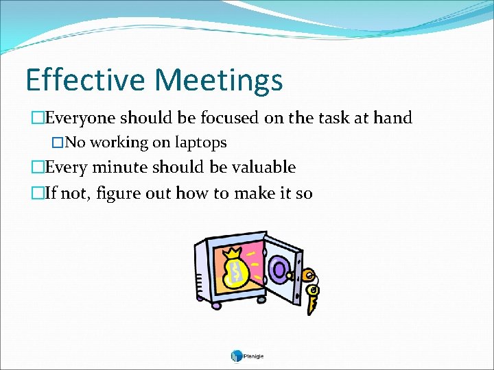 Effective Meetings �Everyone should be focused on the task at hand �No working on