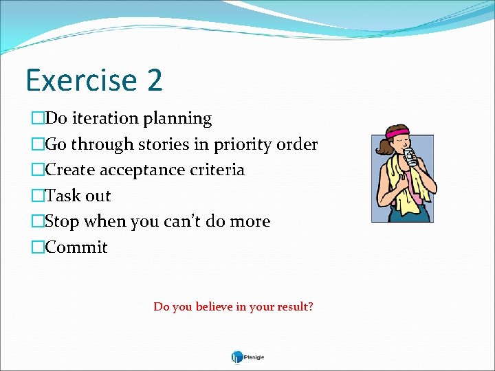 Exercise 2 �Do iteration planning �Go through stories in priority order �Create acceptance criteria