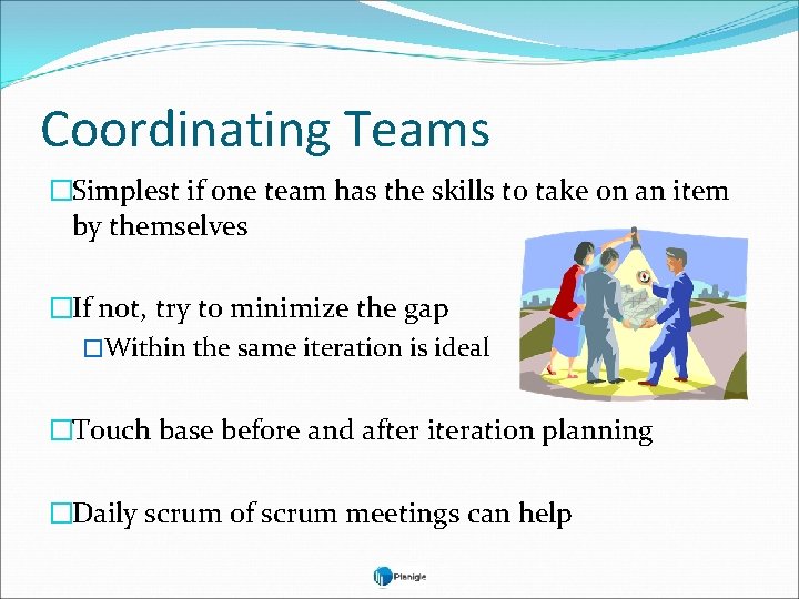 Coordinating Teams �Simplest if one team has the skills to take on an item