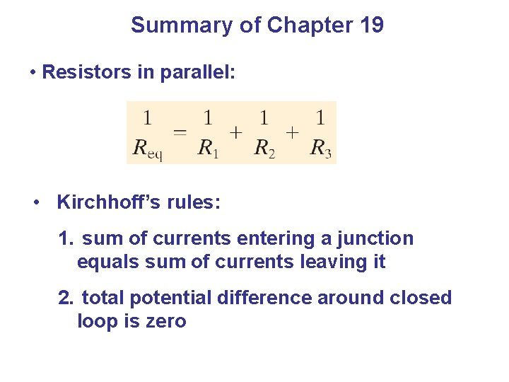 Summary of Chapter 19 • Resistors in parallel: • Kirchhoff’s rules: 1. sum of