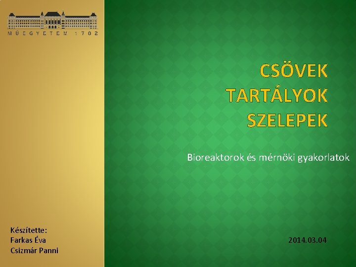 CSÖVEK TARTÁLYOK SZELEPEK Bioreaktorok és mérnöki gyakorlatok Készítette: Farkas Éva Csizmár Panni 2014. 03.