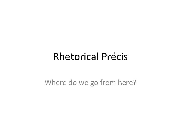 Rhetorical Précis Where do we go from here? 