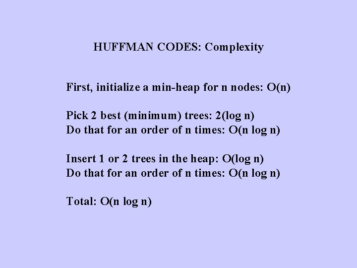 HUFFMAN CODES: Complexity First, initialize a min-heap for n nodes: O(n) Pick 2 best