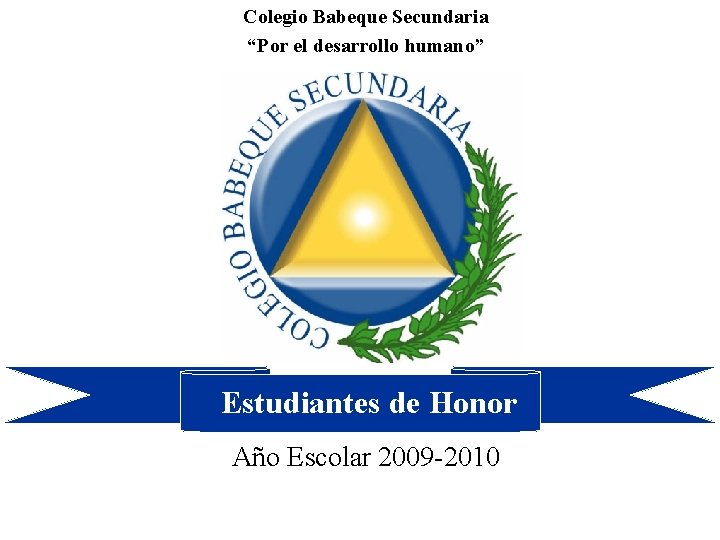 Colegio Babeque Secundaria “Por el desarrollo humano” Estudiantes de Honor Año Escolar 2009 -2010