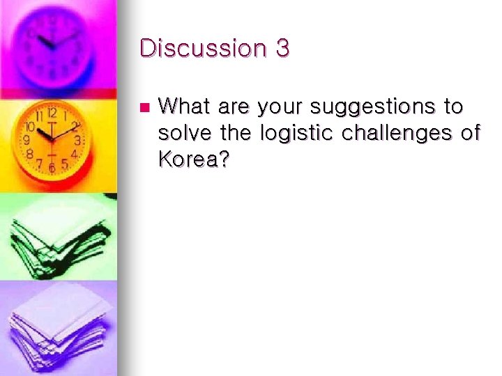 Discussion 3 n What are your suggestions to solve the logistic challenges of Korea?