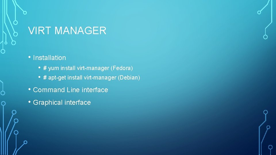 VIRT MANAGER • Installation • • # yum install virt-manager (Fedora) # apt-get install