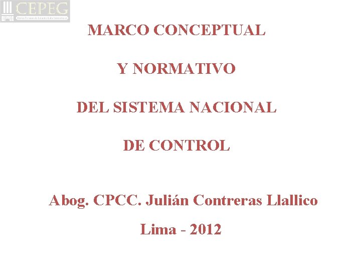 MARCO CONCEPTUAL Y NORMATIVO DEL SISTEMA NACIONAL DE CONTROL Abog. CPCC. Julián Contreras Llallico