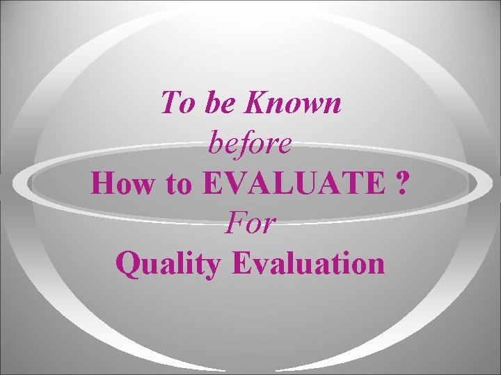 To be Known before How to EVALUATE ? For Quality Evaluation 