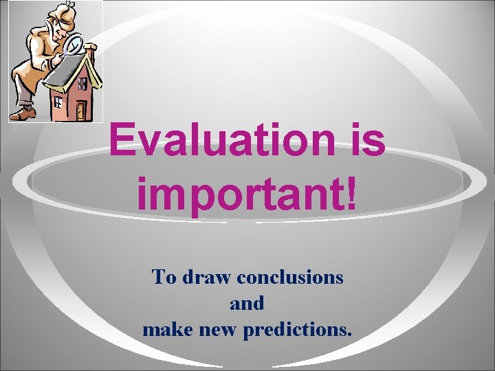 Evaluation is important! To draw conclusions and make new predictions. Evaluation is important! To draw conclusions and make new predictions.