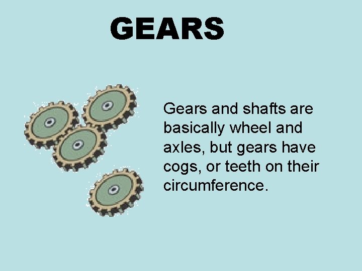 GEARS Gears and shafts are basically wheel and axles, but gears have cogs, or