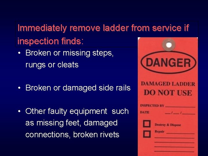 Immediately remove ladder from service if inspection finds: • Broken or missing steps, rungs
