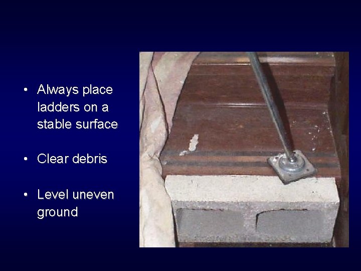  • Always place ladders on a stable surface • Clear debris • Level