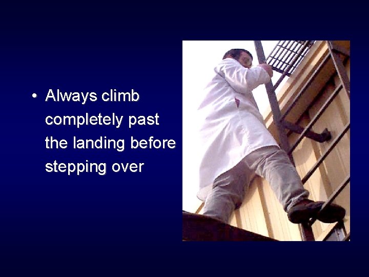  • Always climb completely past the landing before stepping over 