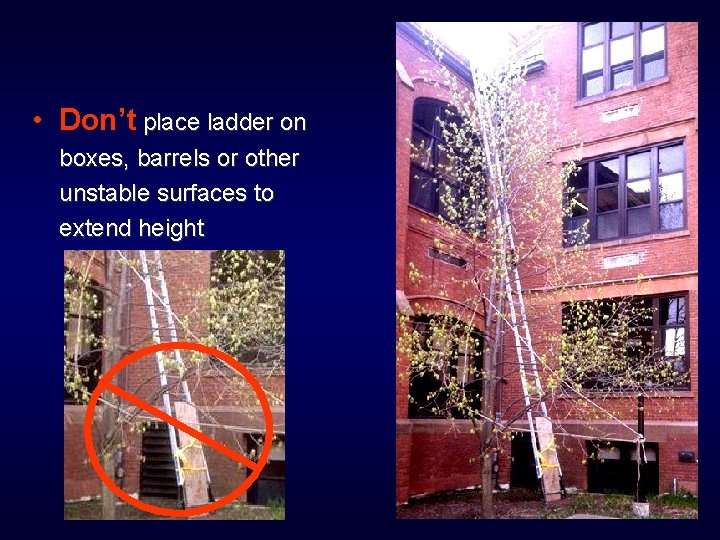  • Don’t place ladder on boxes, barrels or other unstable surfaces to extend