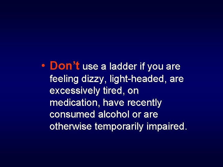  • Don’t use a ladder if you are feeling dizzy, light-headed, are excessively