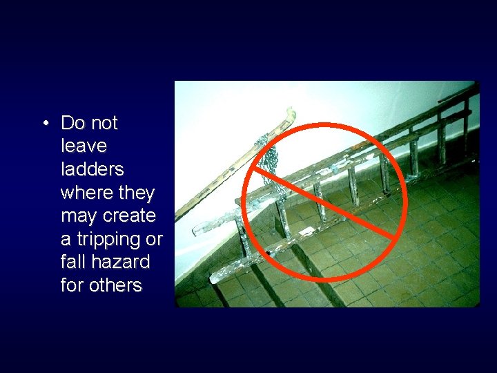  • Do not leave ladders where they may create a tripping or fall